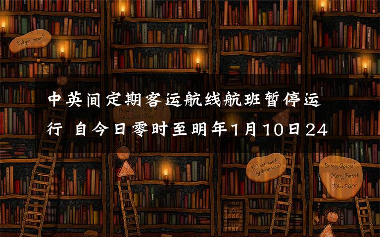 中英間定期客運(yùn)航線航班暫停運(yùn)行 自今日零時(shí)至明年1月10日24時(shí)