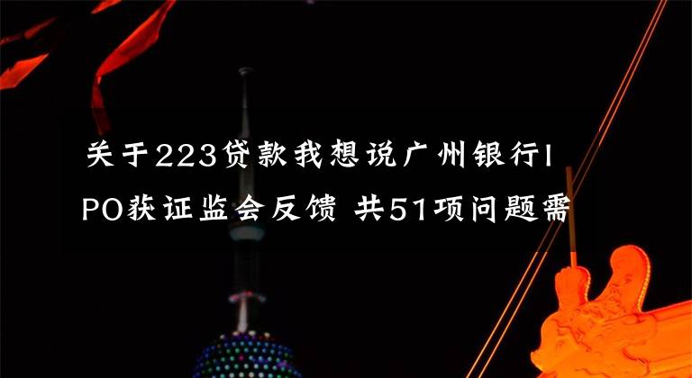 關(guān)于223貸款我想說廣州銀行IPO獲證監(jiān)會(huì)反饋 共51項(xiàng)問題需回復(fù)