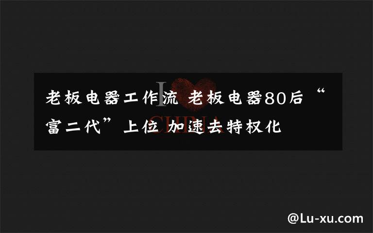 老板電器工作流 老板電器80后“富二代”上位 加速去特權(quán)化