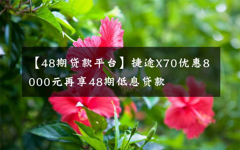 【48期貸款平臺(tái)】捷途X70優(yōu)惠8000元再享48期低息貸款