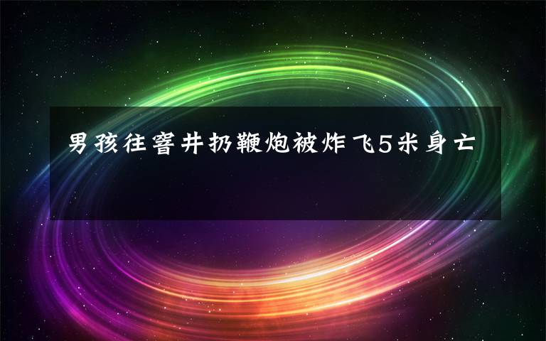 男孩往窨井扔鞭炮被炸飛5米身亡