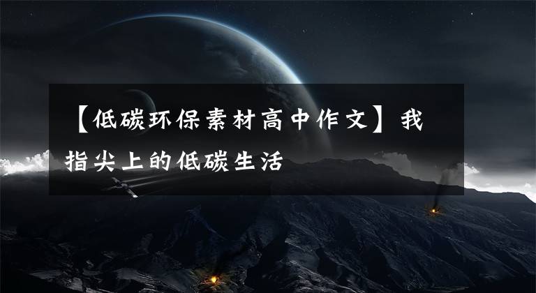 【低碳環(huán)保素材高中作文】我指尖上的低碳生活