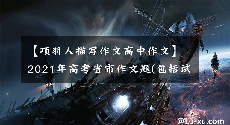 【項(xiàng)羽人描寫作文高中作文】2021年高考省市作文題(包括試題解釋)