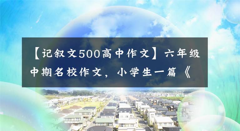 【記敘文500高中作文】六年級中期名校作文，小學(xué)生一篇《對不起》篇寫了多少老年人的尷尬