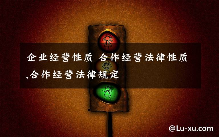 企業(yè)經(jīng)營性質(zhì) 合作經(jīng)營法律性質(zhì),合作經(jīng)營法律規(guī)定