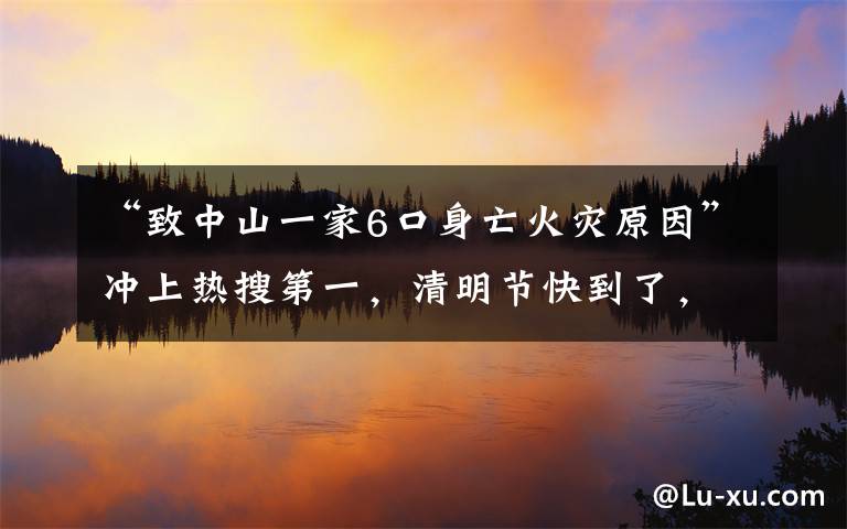 “致中山一家6口身亡火災(zāi)原因”沖上熱搜第一，清明節(jié)快到了，一定要注意！