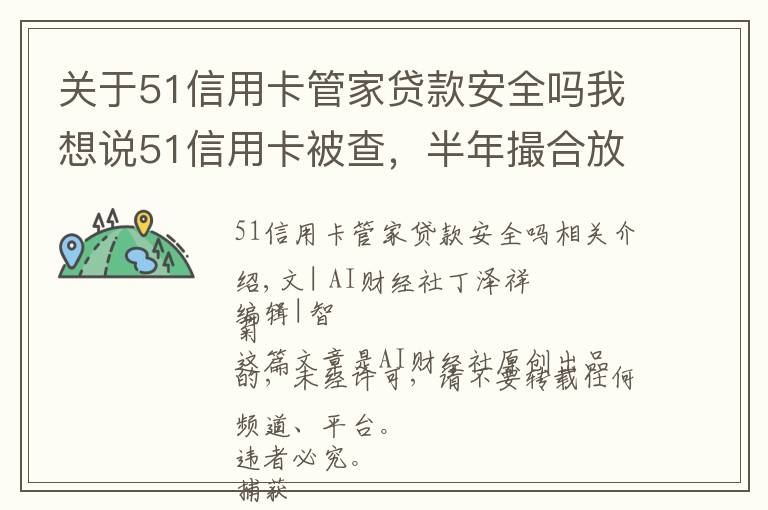 關(guān)于51信用卡管家貸款安全嗎我想說51信用卡被查，半年撮合放貸138億，外包公司涉嫌暴力催收