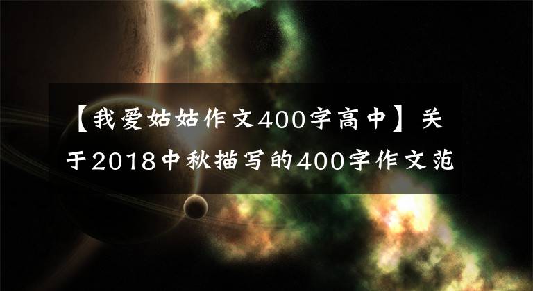 【我愛姑姑作文400字高中】關(guān)于2018中秋描寫的400字作文范文適合小學(xué)生三四年級學(xué)習(xí)！