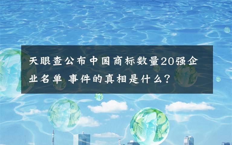 天眼查公布中國商標數量20強企業(yè)名單 事件的真相是什么？