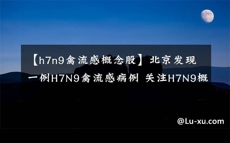 【h7n9禽流感概念股】北京發(fā)現(xiàn)一例H7N9禽流感病例 關(guān)注H7N9概念股