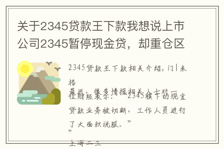 關(guān)于2345貸款王下款我想說(shuō)上市公司2345暫停現(xiàn)金貸，卻重倉(cāng)區(qū)塊鏈，起底巨頭起家的隱秘細(xì)節(jié)