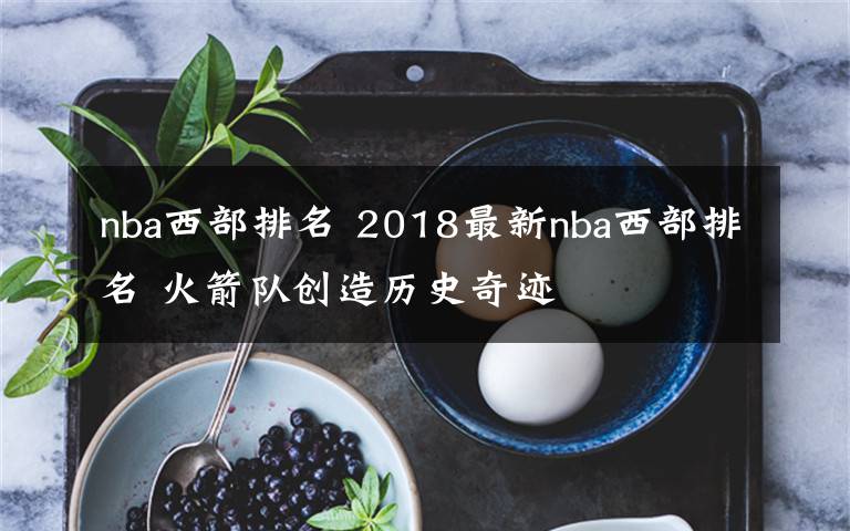 nba西部排名 2018最新nba西部排名 火箭隊(duì)創(chuàng)造歷史奇跡