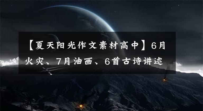 【夏天陽光作文素材高中】6月火災(zāi)、7月油畫、6首古詩講述盛夏對(duì)話性和油畫