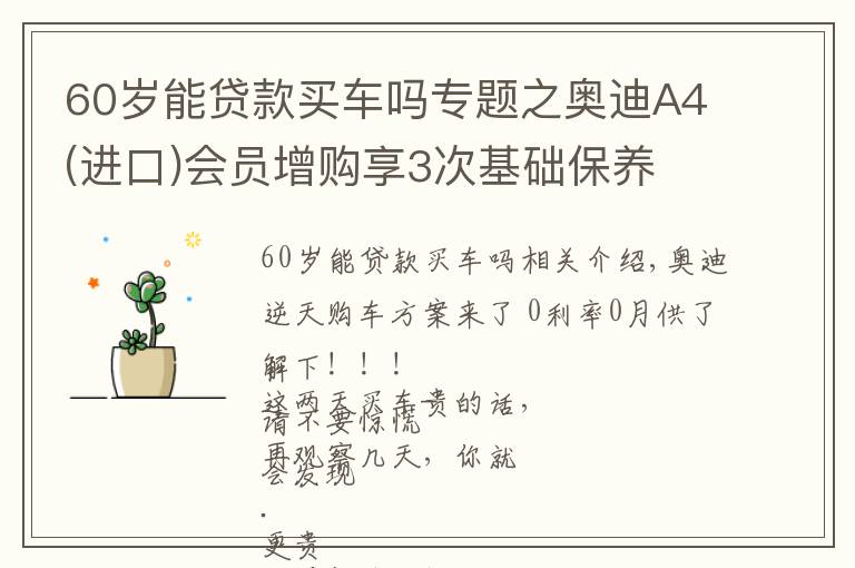 60歲能貸款買車嗎專題之奧迪A4(進口)會員增購享3次基礎(chǔ)保養(yǎng)