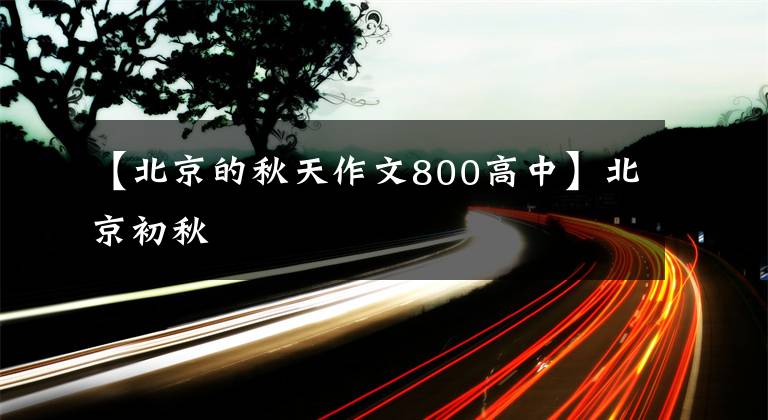 【北京的秋天作文800高中】北京初秋