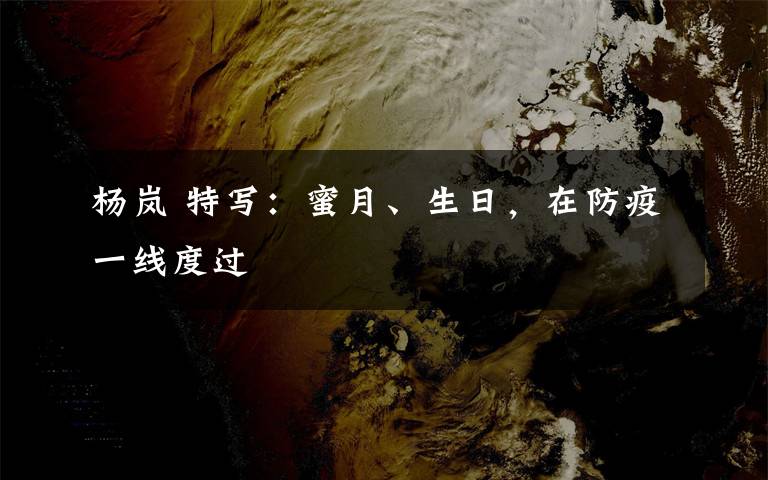 楊嵐 特寫：蜜月、生日，在防疫一線度過