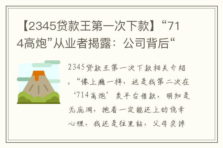 【2345貸款王第一次下款】“714高炮”從業(yè)者揭露：公司背后“金主”月回報率近25%