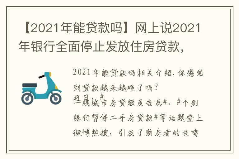 【2021年能貸款嗎】網(wǎng)上說2021年銀行全面停止發(fā)放住房貸款，是真的嗎？