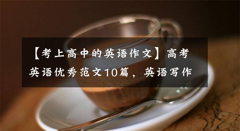 【考上高中的英語(yǔ)作文】高考英語(yǔ)優(yōu)秀范文10篇，英語(yǔ)寫(xiě)作方便20篇