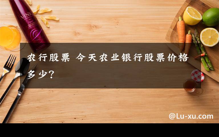 農(nóng)行股票 今天農(nóng)業(yè)銀行股票價(jià)格多少？