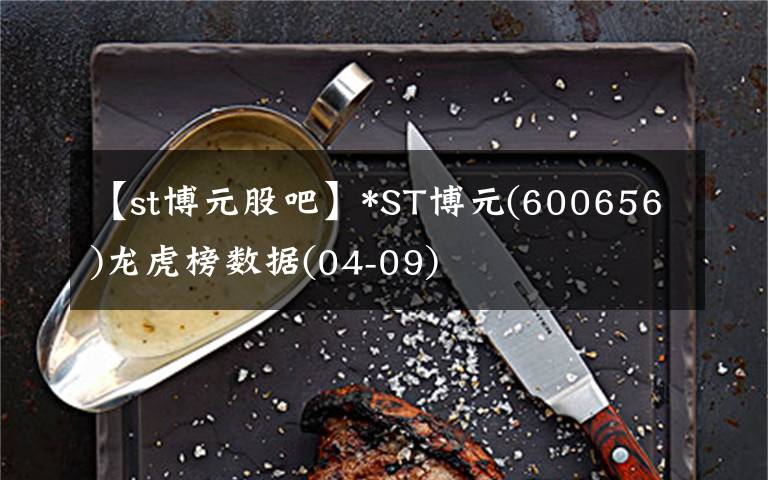 【st博元股吧】*ST博元(600656)龍虎榜數(shù)據(jù)(04-09)