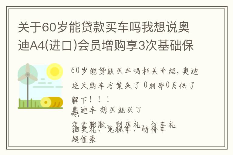 關(guān)于60歲能貸款買車嗎我想說奧迪A4(進口)會員增購享3次基礎(chǔ)保養(yǎng)