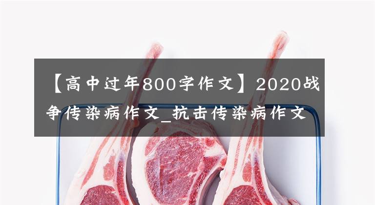 【高中過年800字作文】2020戰(zhàn)爭傳染病作文_抗擊傳染病作文感想800字范文