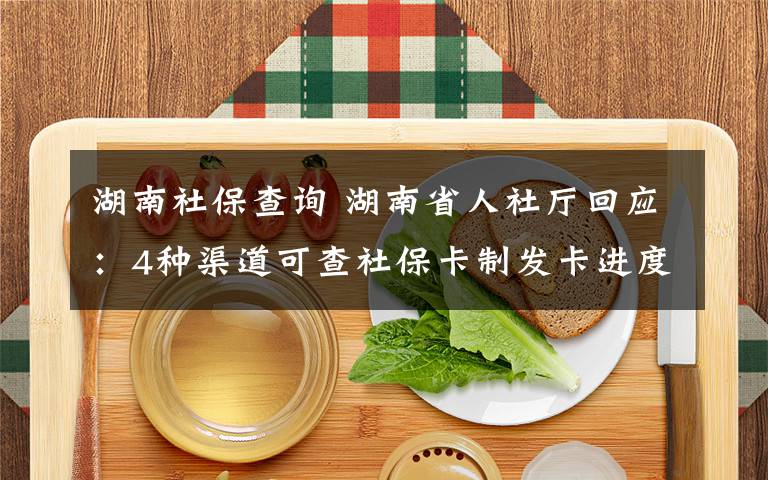 湖南社保查詢 湖南省人社廳回應(yīng)：4種渠道可查社?？ㄖ瓢l(fā)卡進(jìn)度