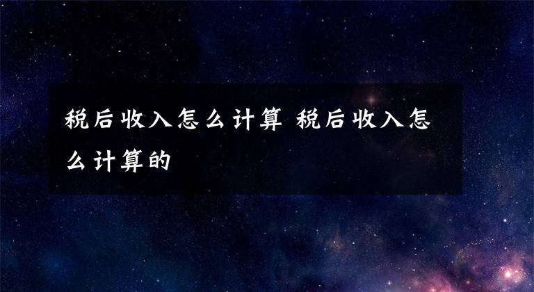 稅后收入怎么計算 稅后收入怎么計算的