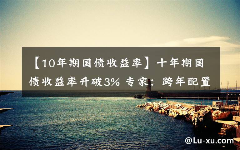 【10年期國債收益率】十年期國債收益率升破3% 專家：跨年配置行情或仍存