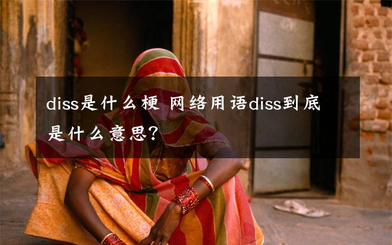 diss是什么梗 網(wǎng)絡(luò)用語diss到底是什么意思？