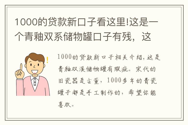 1000的貸款新口子看這里!這是一個(gè)青釉雙系儲(chǔ)物罐口子有殘，這是一個(gè)宋代的破瓷器老瓷器是古董，1000多年的青瓷大罐這都是全手工制作的，希望你能喜歡