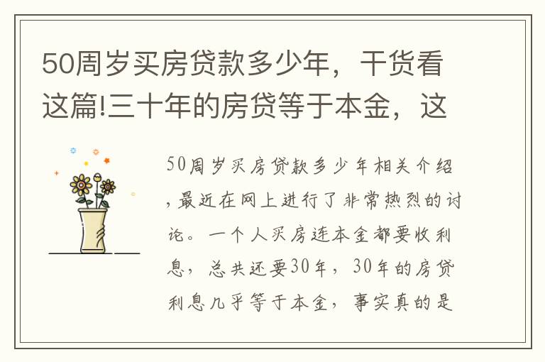 50周歲買房貸款多少年，干貨看這篇!三十年的房貸等于本金，這是真的嗎？