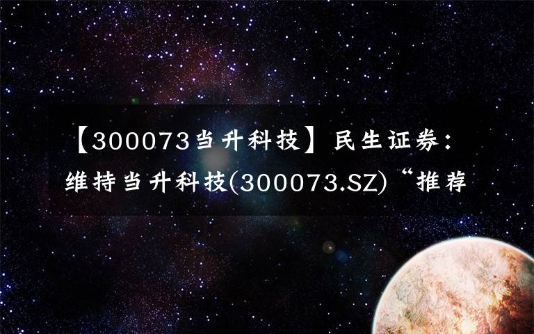 【300073當升科技】民生證券：維持當升科技(300073.SZ)“推薦”評級，盈利保持穩(wěn)定，超額利潤分配激勵員工