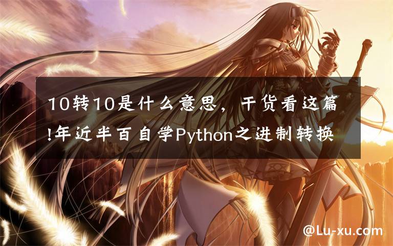 10轉(zhuǎn)10是什么意思，干貨看這篇!年近半百自學(xué)Python之進制轉(zhuǎn)換