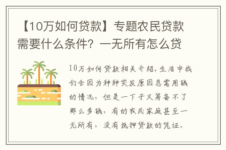 【10萬如何貸款】專題農(nóng)民貸款需要什么條件？一無所有怎么貸款10萬？