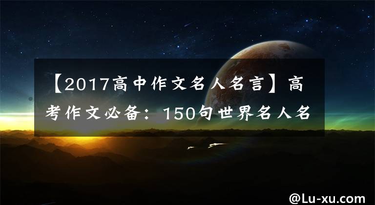 【2017高中作文名人名言】高考作文必備：150句世界名人名言