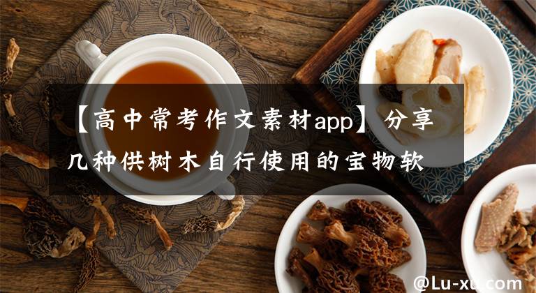 【高中?？甲魑乃夭腶pp】分享幾種供樹(shù)木自行使用的寶物軟件。