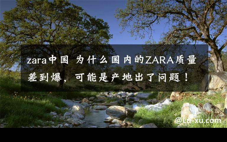 zara中國 為什么國內(nèi)的ZARA質(zhì)量差到爆，可能是產(chǎn)地出了問題！