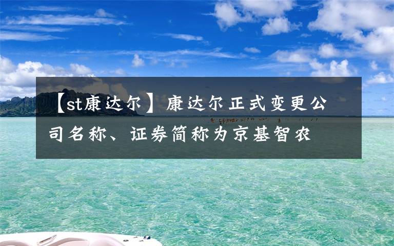 【st康達(dá)爾】康達(dá)爾正式變更公司名稱、證券簡(jiǎn)稱為京基智農(nóng)