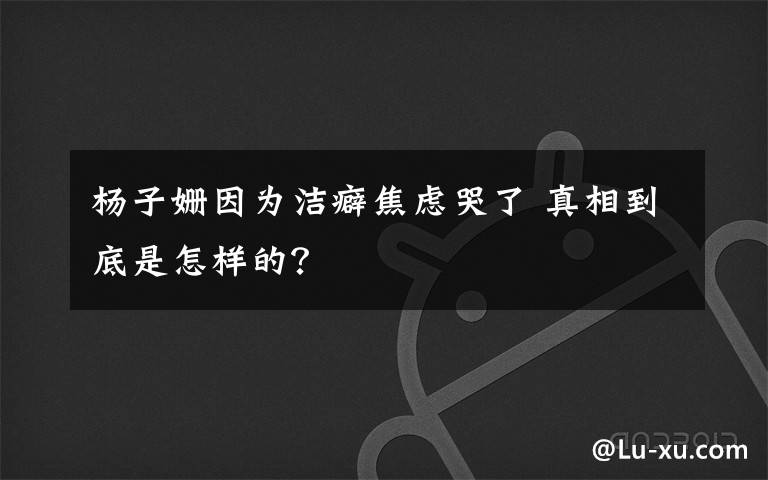 楊子姍因?yàn)闈嶑苯箲]哭了 真相到底是怎樣的？