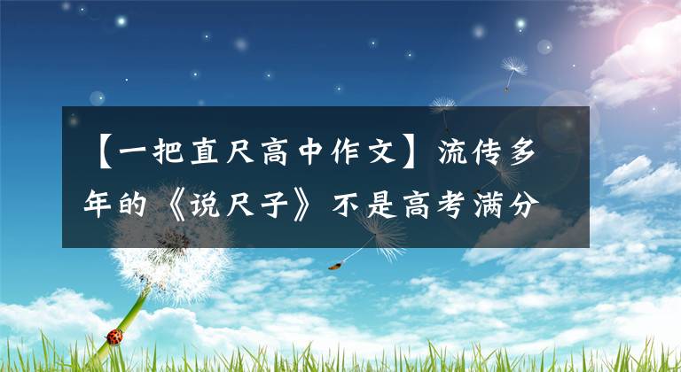 【一把直尺高中作文】流傳多年的《說尺子》不是高考滿分作文，但值得仔細(xì)閱讀和深思