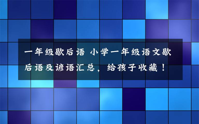 一年級(jí)歇后語(yǔ) 小學(xué)一年級(jí)語(yǔ)文歇后語(yǔ)及諺語(yǔ)匯總，給孩子收藏！