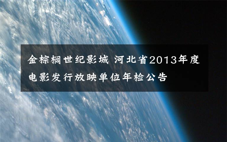 金棕櫚世紀影城 河北省2013年度電影發(fā)行放映單位年檢公告