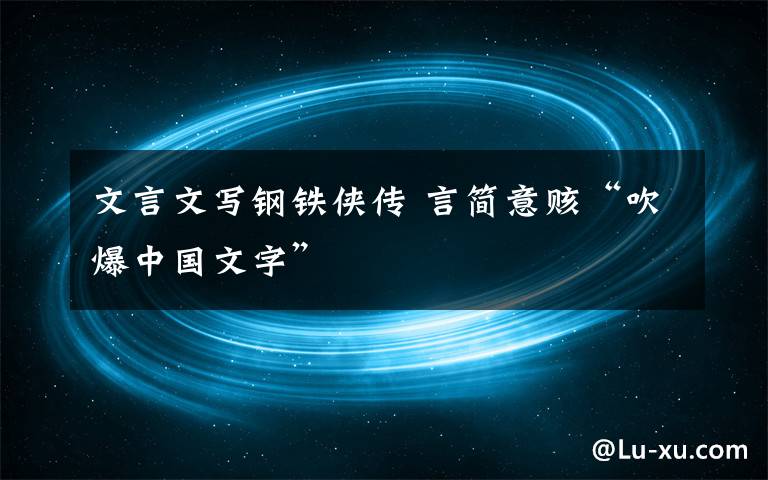 文言文寫鋼鐵俠傳 言簡意賅“吹爆中國文字”