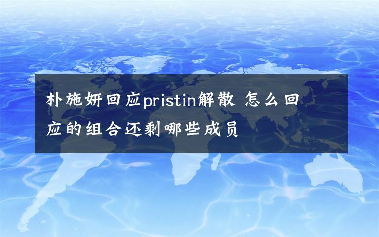 樸施妍回應(yīng)pristin解散 怎么回應(yīng)的組合還剩哪些成員