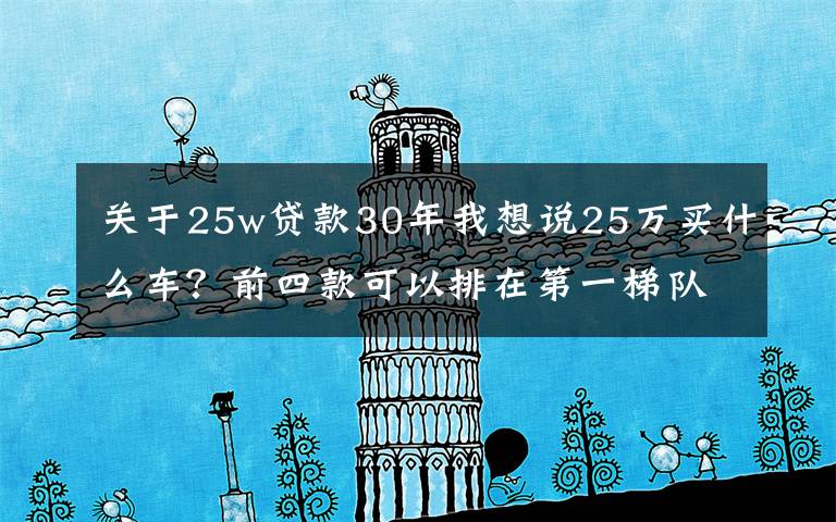 關(guān)于25w貸款30年我想說25萬買什么車？前四款可以排在第一梯隊