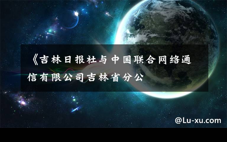 《吉林日報社與中國聯(lián)合網(wǎng)絡(luò)通信有限公司吉林省分公