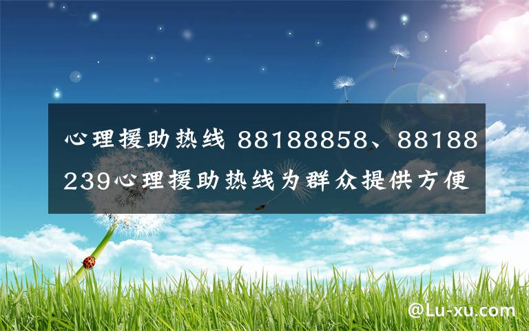 心理援助熱線 88188858、88188239心理援助熱線為群眾提供方便可及的心理援助服務(wù)