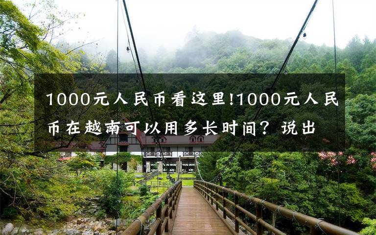 1000元人民幣看這里!1000元人民幣在越南可以用多長時間？說出來你都不敢相信